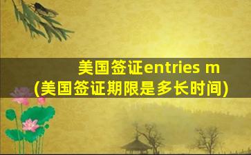 美国签证entries m(美国签证期限是多长时间)